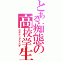 とある痴態の高校学生（スギヤマヤマスギ）