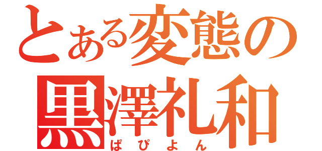 とある変態の黒澤礼和（ぱぴよん）