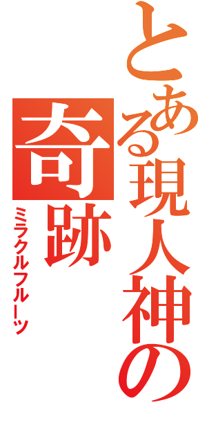 とある現人神の奇跡（ミラクルフルーツ）