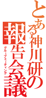 とある神川研の報告会議（グループミーティング）