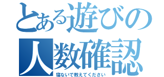 とある遊びの人数確認（寝ないで教えてください）