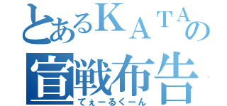 とあるＫＡＴＡの宣戦布告（てぇーるくーん）