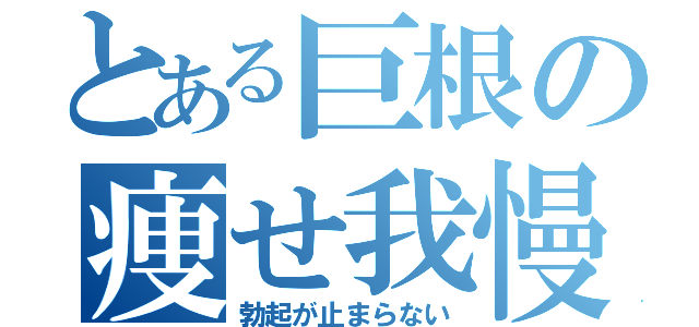 とある巨根の痩せ我慢（勃起が止まらない）