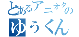 とあるアニオタのゆうくん（）