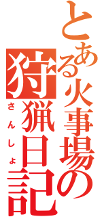 とある火事場の狩猟日記（さんしょ）