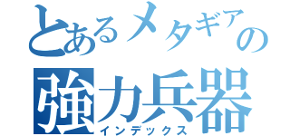 とあるメタギアの強力兵器（インデックス）