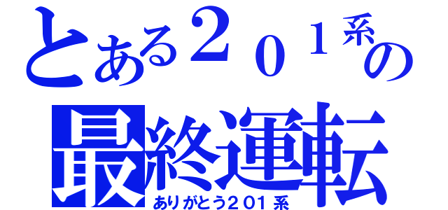 とある２０１系の最終運転（ありがとう２０１系）