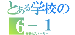 とある学校の６－１（最高のストーリー）