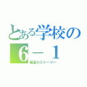 とある学校の６－１（最高のストーリー）