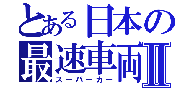 とある日本の最速車両Ⅱ（スーパーカー）