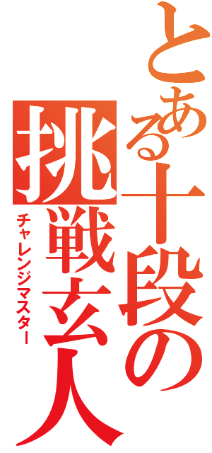 とある十段の挑戦玄人（チャレンジマスター）