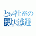 とある社畜の現実逃避（エスケープリアリティ）