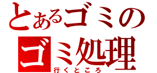 とあるゴミのゴミ処理場（行くところ）