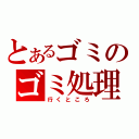 とあるゴミのゴミ処理場（行くところ）