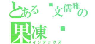 とある溫文儒雅の果凍醬（インデックス）