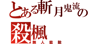 とある斬月鬼流の殺楓（無人能敵）