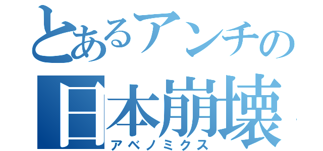 とあるアンチの日本崩壊（アベノミクス）