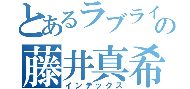 とあるラブライバーの藤井真希（インデックス）