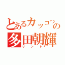 とあるカッコつけの多田朝輝（リント）