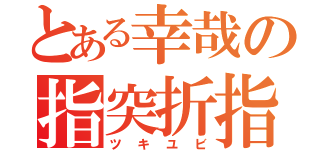 とある幸哉の指突折指（ツキユビ）