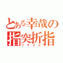 とある幸哉の指突折指（ツキユビ）