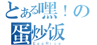 とある嘿！の蛋炒饭（ＥｇｇＲｉｃｅ）