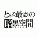 とある最恐の暗黒空間（ブラックホール）