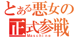 とある悪女の正式参戦（Ｍａｓｃｈｉｎｅ）