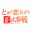 とある悪女の正式参戦（Ｍａｓｃｈｉｎｅ）