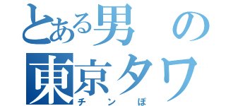 とある男の東京タワー（チンぽ）