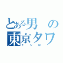 とある男の東京タワー（チンぽ）