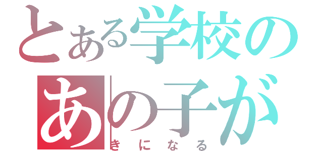 とある学校のあの子が（きになる）