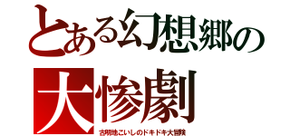 とある幻想郷の大惨劇（古明地こいしのドキドキ大冒険）