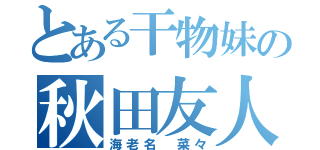 とある干物妹の秋田友人（海老名 菜々）