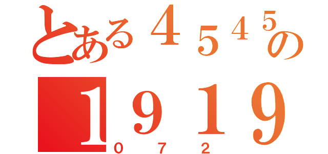 とある４５４５の１９１９（０７２）