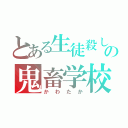 とある生徒殺しの鬼畜学校（かわたか）