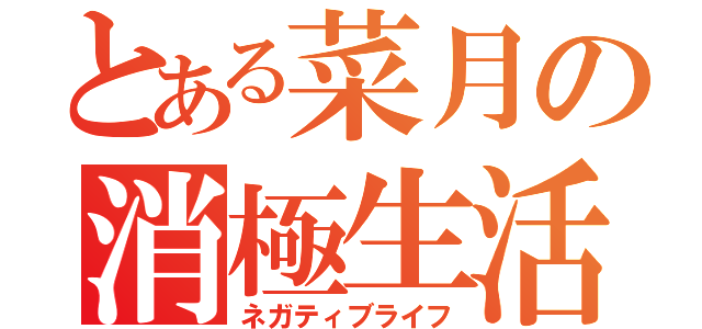 とある菜月の消極生活（ネガティブライフ）