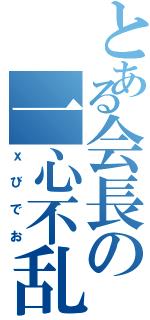 とある会長の一心不乱（ｘびでお）