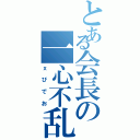 とある会長の一心不乱（ｘびでお）