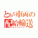 とある車両の配給輸送（ロクゴウイチ）