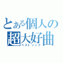 とある個人の超大好曲（ベストソング）