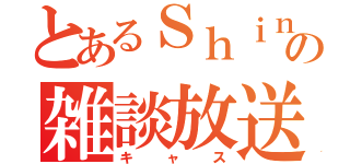 とあるＳｈｉｎの雑談放送（キャス）