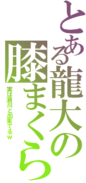 とある龍大の膝まくらⅡ（実は瀬川と出来てるｗ）