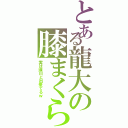 とある龍大の膝まくらⅡ（実は瀬川と出来てるｗ）