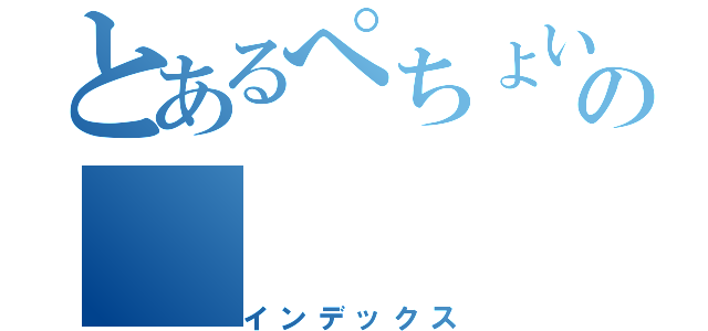 とあるぺちょいの（インデックス）