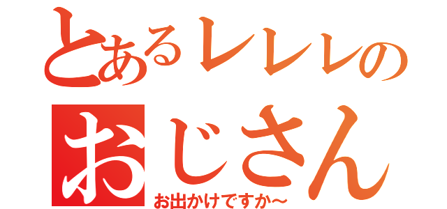 とあるレレレのおじさん（お出かけですか～）