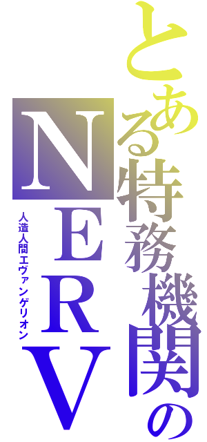 とある特務機関のＮＥＲＶ（人造人間エヴァンゲリオン）