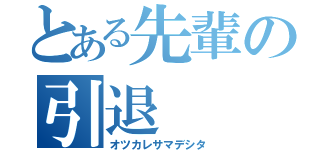 とある先輩の引退（オツカレサマデシタ）