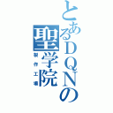 とあるＤＱＮの聖学院（製作工場）