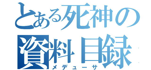 とある死神の資料目録（メデューサ）